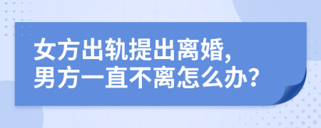 女方出轨提出离婚, 男方一直不离怎么办？