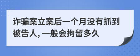 诈骗案立案后一个月没有抓到被告人, 一般会拘留多久