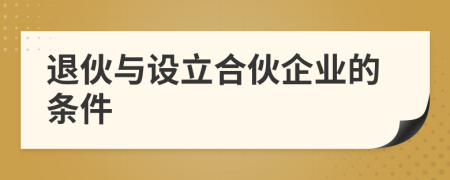 退伙与设立合伙企业的条件