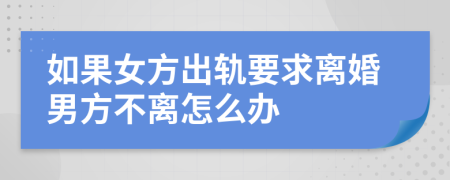 如果女方出轨要求离婚男方不离怎么办