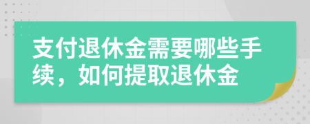 支付退休金需要哪些手续，如何提取退休金