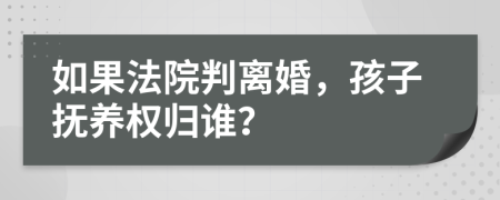 如果法院判离婚，孩子抚养权归谁？