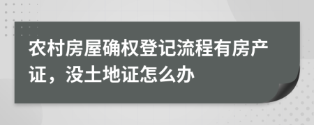 农村房屋确权登记流程有房产证，没土地证怎么办