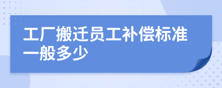 工厂搬迁员工补偿标准一般多少