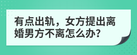 有点出轨，女方提出离婚男方不离怎么办？