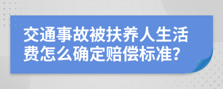 交通事故被扶养人生活费怎么确定赔偿标准？