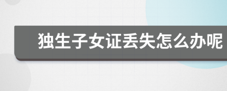 独生子女证丢失怎么办呢