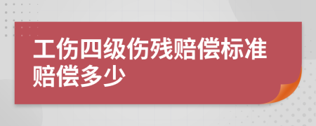 工伤四级伤残赔偿标准赔偿多少