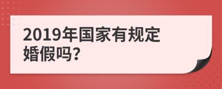 2019年国家有规定婚假吗？