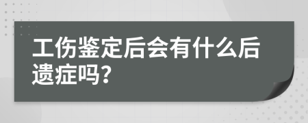工伤鉴定后会有什么后遗症吗？