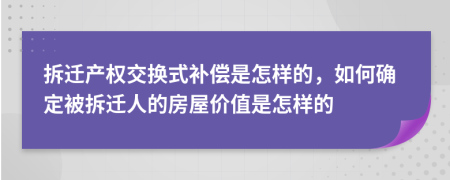 拆迁产权交换式补偿是怎样的，如何确定被拆迁人的房屋价值是怎样的