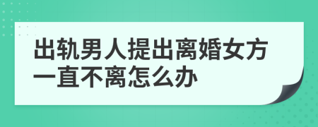 出轨男人提出离婚女方一直不离怎么办