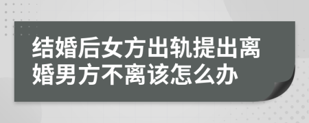 结婚后女方出轨提出离婚男方不离该怎么办