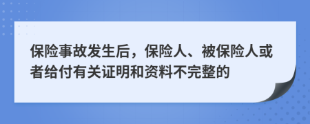 保险事故发生后，保险人、被保险人或者给付有关证明和资料不完整的