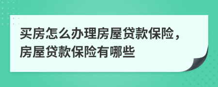 买房怎么办理房屋贷款保险，房屋贷款保险有哪些