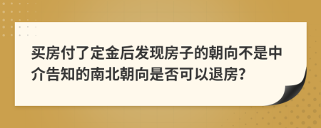 买房付了定金后发现房子的朝向不是中介告知的南北朝向是否可以退房？