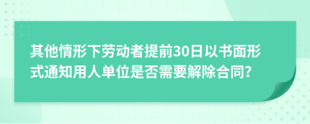 其他情形下劳动者提前30日以书面形式通知用人单位是否需要解除合同？