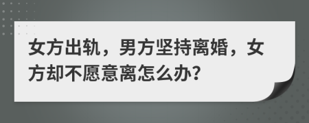 女方出轨，男方坚持离婚，女方却不愿意离怎么办？