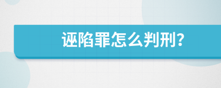 诬陷罪怎么判刑？