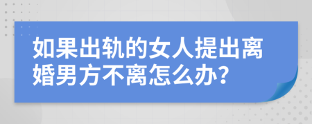 如果出轨的女人提出离婚男方不离怎么办？