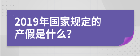 2019年国家规定的产假是什么？