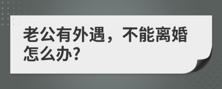 老公有外遇，不能离婚怎么办?