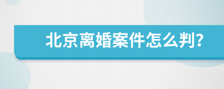 北京离婚案件怎么判？