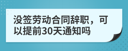 没签劳动合同辞职，可以提前30天通知吗