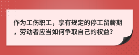 作为工伤职工，享有规定的停工留薪期，劳动者应当如何争取自己的权益？