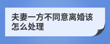 夫妻一方不同意离婚该怎么处理