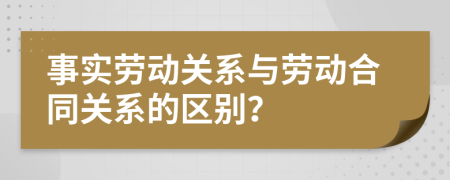 事实劳动关系与劳动合同关系的区别？