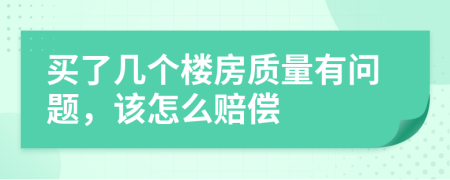 买了几个楼房质量有问题，该怎么赔偿