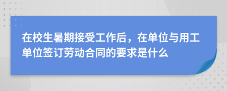 在校生暑期接受工作后，在单位与用工单位签订劳动合同的要求是什么