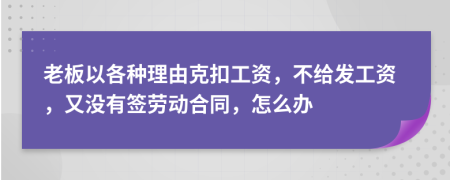 老板以各种理由克扣工资，不给发工资，又没有签劳动合同，怎么办