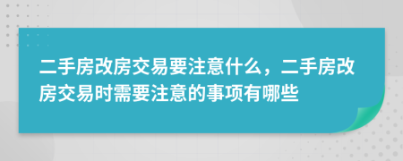 二手房改房交易要注意什么，二手房改房交易时需要注意的事项有哪些