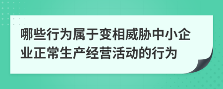 哪些行为属于变相威胁中小企业正常生产经营活动的行为
