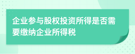 企业参与股权投资所得是否需要缴纳企业所得税