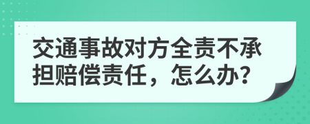 交通事故对方全责不承担赔偿责任，怎么办？