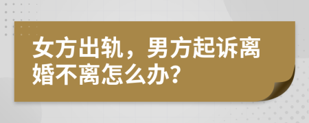 女方出轨，男方起诉离婚不离怎么办？