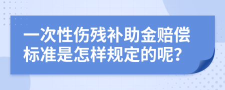 一次性伤残补助金赔偿标准是怎样规定的呢？