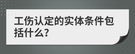 工伤认定的实体条件包括什么？