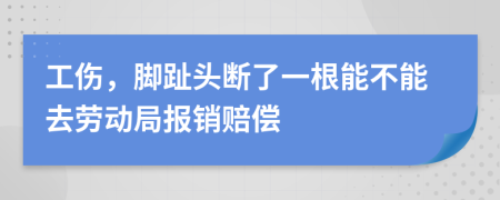 工伤，脚趾头断了一根能不能去劳动局报销赔偿