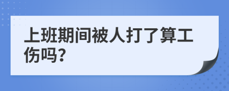 上班期间被人打了算工伤吗？