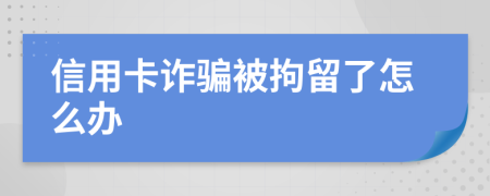 信用卡诈骗被拘留了怎么办