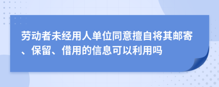 劳动者未经用人单位同意擅自将其邮寄、保留、借用的信息可以利用吗