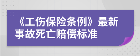 《工伤保险条例》最新事故死亡赔偿标准