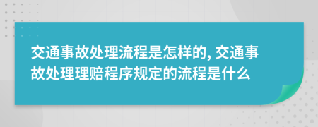 交通事故处理流程是怎样的, 交通事故处理理赔程序规定的流程是什么