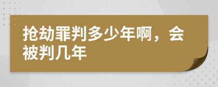 抢劫罪判多少年啊，会被判几年