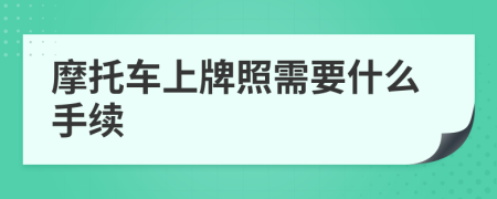 摩托车上牌照需要什么手续