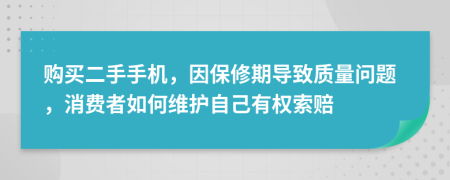 购买二手手机，因保修期导致质量问题，消费者如何维护自己有权索赔